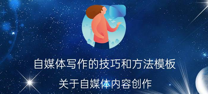 自媒体写作的技巧和方法模板 关于自媒体内容创作，你有什么好的建议？